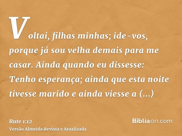 Voltai, filhas minhas; ide-vos, porque já sou velha demais para me casar. Ainda quando eu dissesse: Tenho esperança; ainda que esta noite tivesse marido e ainda