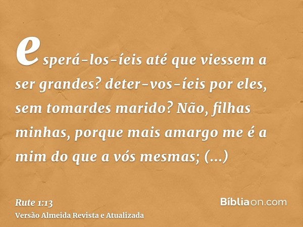 esperá-los-íeis até que viessem a ser grandes? deter-vos-íeis por eles, sem tomardes marido? Não, filhas minhas, porque mais amargo me é a mim do que a vós mesm