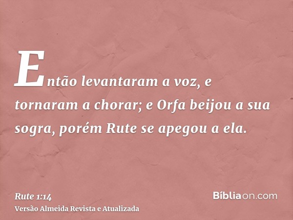 Então levantaram a voz, e tornaram a chorar; e Orfa beijou a sua sogra, porém Rute se apegou a ela.