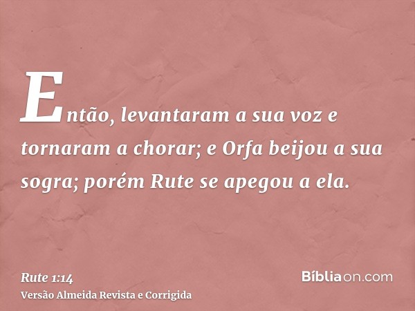 Então, levantaram a sua voz e tornaram a chorar; e Orfa beijou a sua sogra; porém Rute se apegou a ela.