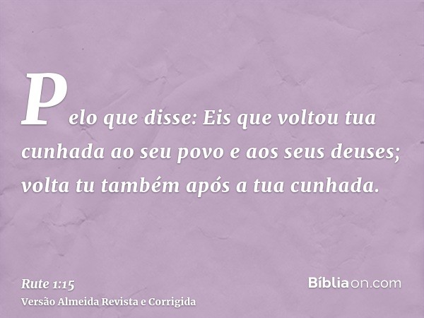 Pelo que disse: Eis que voltou tua cunhada ao seu povo e aos seus deuses; volta tu também após a tua cunhada.