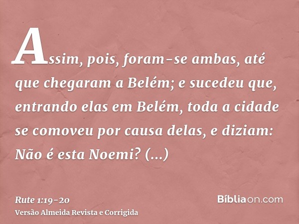 Assim, pois, foram-se ambas, até que chegaram a Belém; e sucedeu que, entrando elas em Belém, toda a cidade se comoveu por causa delas, e diziam: Não é esta Noe