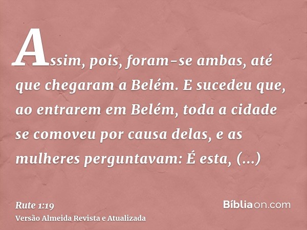 Assim, pois, foram-se ambas, até que chegaram a Belém. E sucedeu que, ao entrarem em Belém, toda a cidade se comoveu por causa delas, e as mulheres perguntavam: