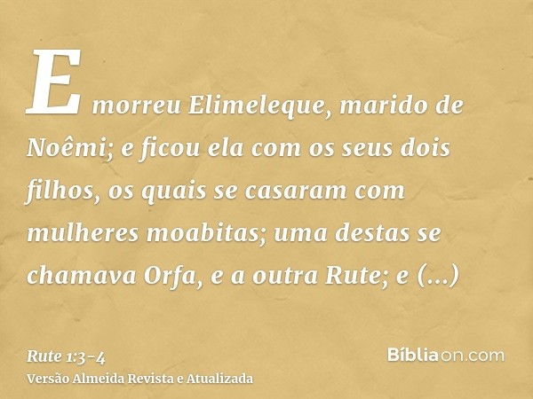 E morreu Elimeleque, marido de Noêmi; e ficou ela com os seus dois filhos,os quais se casaram com mulheres moabitas; uma destas se chamava Orfa, e a outra Rute;