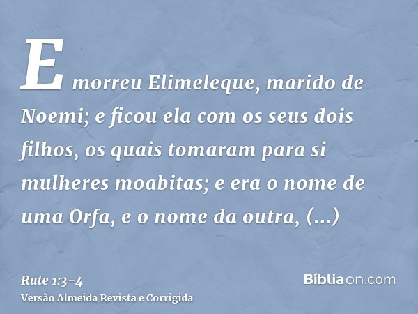 E morreu Elimeleque, marido de Noemi; e ficou ela com os seus dois filhos,os quais tomaram para si mulheres moabitas; e era o nome de uma Orfa, e o nome da outr