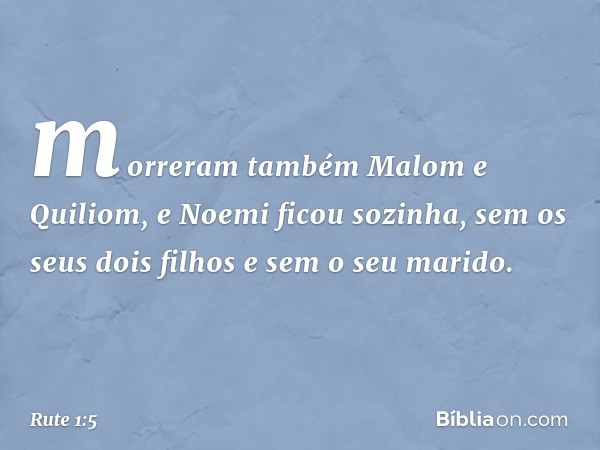 morreram também Malom e Quiliom, e Noemi ficou sozinha, sem os seus dois filhos e sem o seu marido. -- Rute 1:5