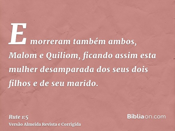 E morreram também ambos, Malom e Quiliom, ficando assim esta mulher desamparada dos seus dois filhos e de seu marido.