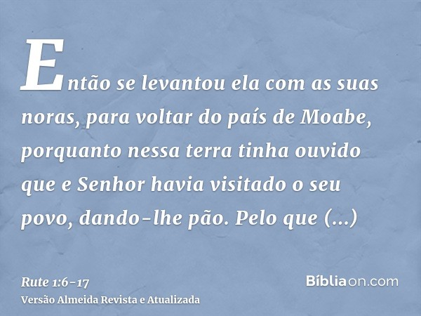 Então se levantou ela com as suas noras, para voltar do país de Moabe, porquanto nessa terra tinha ouvido que e Senhor havia visitado o seu povo, dando-lhe pão.