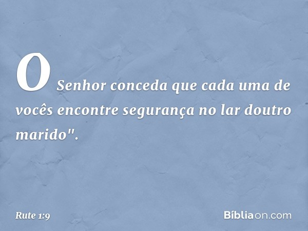 O Senhor conceda que cada uma de vocês encontre segurança no lar doutro marido". -- Rute 1:9