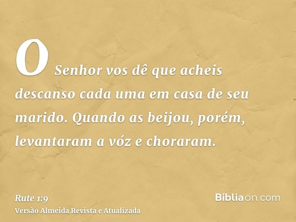 O Senhor vos dê que acheis descanso cada uma em casa de seu marido. Quando as beijou, porém, levantaram a vóz e choraram.