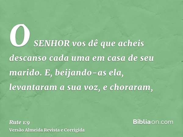 O SENHOR vos dê que acheis descanso cada uma em casa de seu marido. E, beijando-as ela, levantaram a sua voz, e choraram,