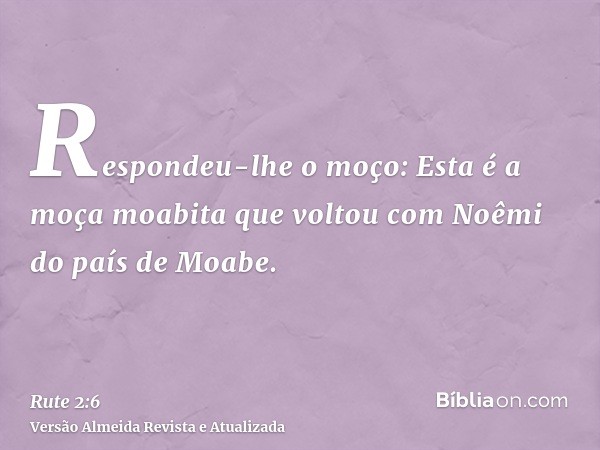 Respondeu-lhe o moço: Esta é a moça moabita que voltou com Noêmi do país de Moabe.