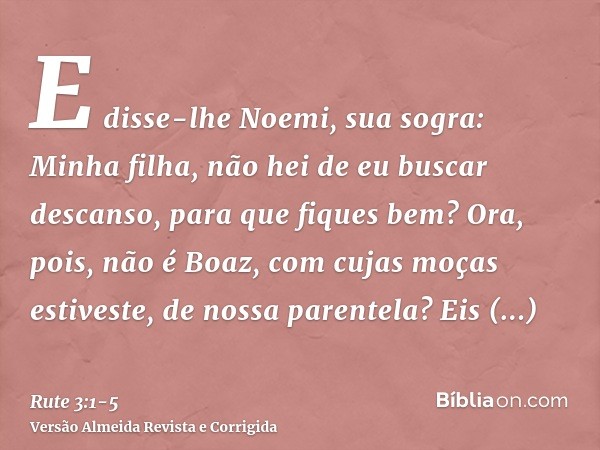 E disse-lhe Noemi, sua sogra: Minha filha, não hei de eu buscar descanso, para que fiques bem?Ora, pois, não é Boaz, com cujas moças estiveste, de nossa parente