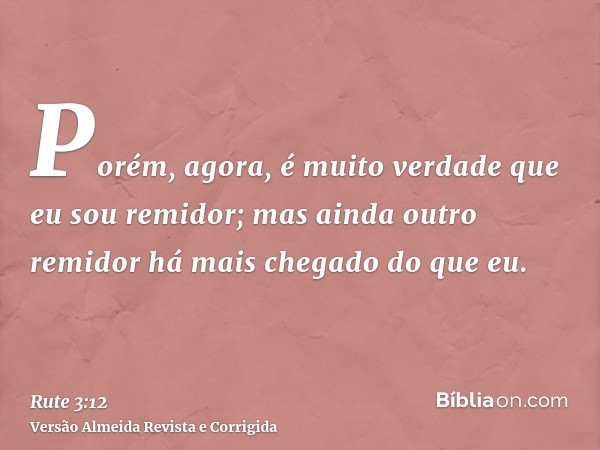 Porém, agora, é muito verdade que eu sou remidor; mas ainda outro remidor há mais chegado do que eu.
