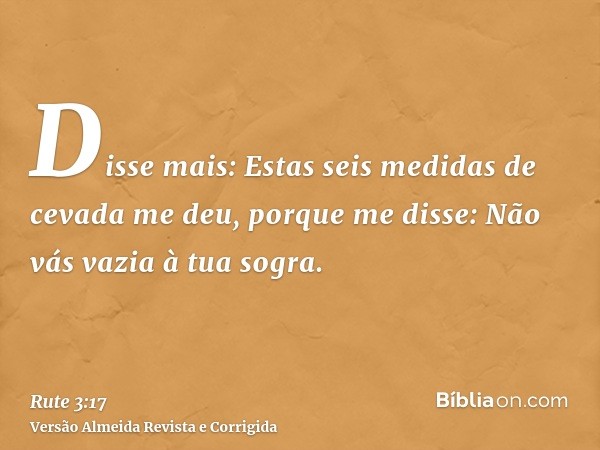 Disse mais: Estas seis medidas de cevada me deu, porque me disse: Não vás vazia à tua sogra.