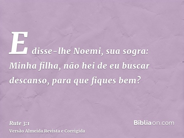E disse-lhe Noemi, sua sogra: Minha filha, não hei de eu buscar descanso, para que fiques bem?