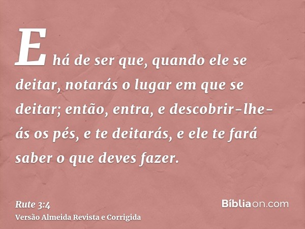 E há de ser que, quando ele se deitar, notarás o lugar em que se deitar; então, entra, e descobrir-lhe-ás os pés, e te deitarás, e ele te fará saber o que deves