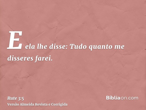 E ela lhe disse: Tudo quanto me disseres farei.