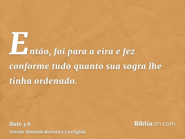 Então, foi para a eira e fez conforme tudo quanto sua sogra lhe tinha ordenado.