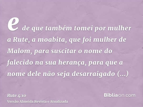 e de que também tomei por mulher a Rute, a moabita, que foi mulher de Malom, para suscitar o nome do falecido na sua herança, para que a nome dele não seja desa