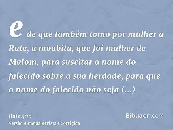 e de que também tomo por mulher a Rute, a moabita, que foi mulher de Malom, para suscitar o nome do falecido sobre a sua herdade, para que o nome do falecido nã