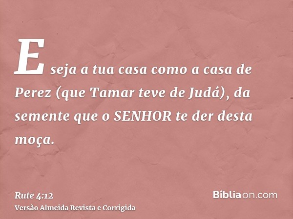 E seja a tua casa como a casa de Perez (que Tamar teve de Judá), da semente que o SENHOR te der desta moça.