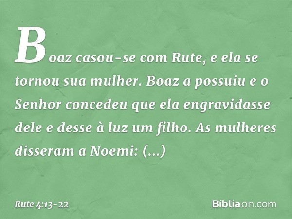 Boaz casou-se com Rute, e ela se tornou sua mulher. Boaz a possuiu e o Senhor concedeu que ela engravidasse dele e desse à luz um filho. As mulheres disseram a 