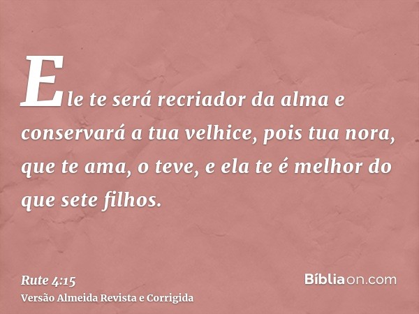 Ele te será recriador da alma e conservará a tua velhice, pois tua nora, que te ama, o teve, e ela te é melhor do que sete filhos.