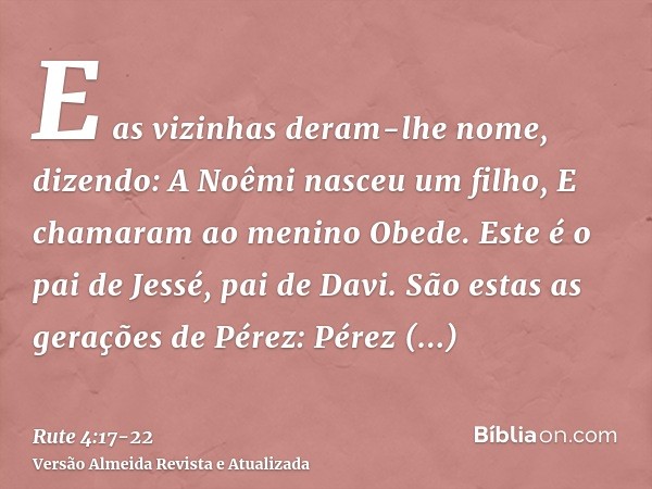 E as vizinhas deram-lhe nome, dizendo: A Noêmi nasceu um filho, E chamaram ao menino Obede. Este é o pai de Jessé, pai de Davi.São estas as gerações de Pérez: P