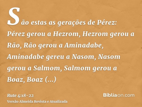 São estas as gerações de Pérez: Pérez gerou a Hezrom,Hezrom gerou a Rão, Rão gerou a Aminadabe,Aminadabe gereu a Nasom, Nasom gerou a Salmom,Salmom gerou a Boaz