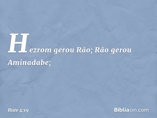 Hezrom gerou Rão;
Rão gerou Aminadabe; -- Rute 4:19