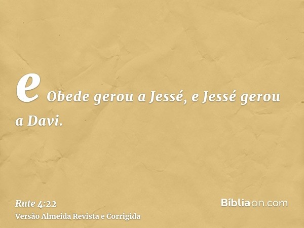 e Obede gerou a Jessé, e Jessé gerou a Davi.