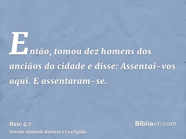 Então, tomou dez homens dos anciãos da cidade e disse: Assentai-vos aqui. E assentaram-se.