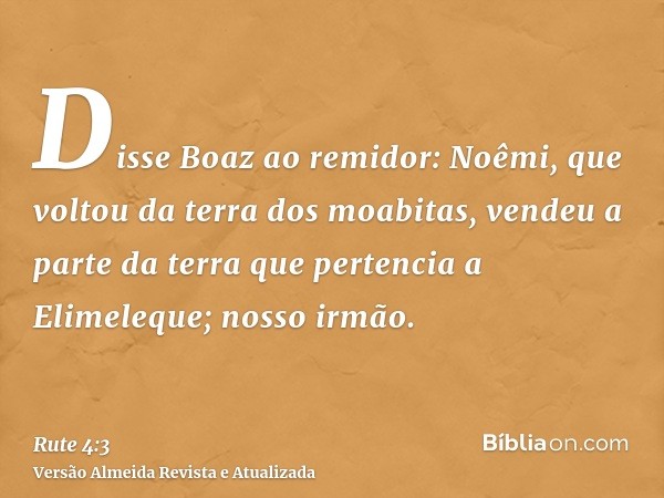 Disse Boaz ao remidor: Noêmi, que voltou da terra dos moabitas, vendeu a parte da terra que pertencia a Elimeleque; nosso irmão.