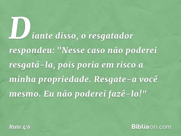 Diante disso, o resgatador respondeu: "Nesse caso não poderei resgatá-la, pois poria em risco a minha propriedade. Resgate-a você mesmo. Eu não poderei fazê-lo!