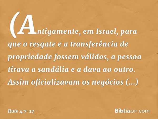 (Antigamente, em Israel, para que o resgate e a transferência de propriedade fossem válidos, a pessoa tirava a sandália e a dava ao outro. Assim oficializavam o