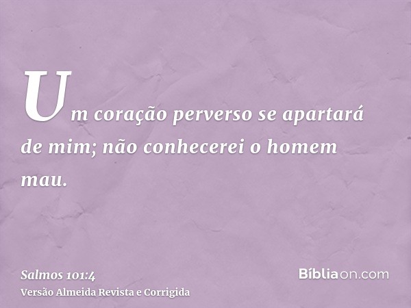 Um coração perverso se apartará de mim; não conhecerei o homem mau.