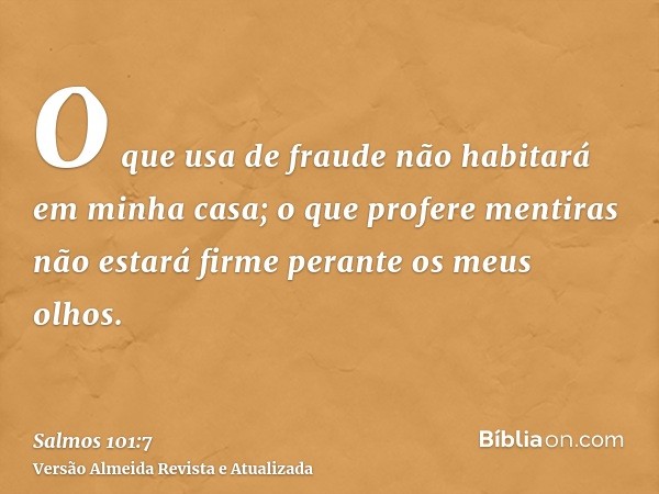 O que usa de fraude não habitará em minha casa; o que profere mentiras não estará firme perante os meus olhos.