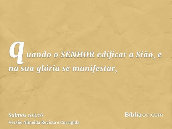 quando o SENHOR edificar a Sião, e na sua glória se manifestar,