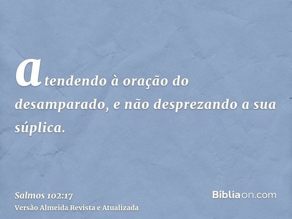 atendendo à oração do desamparado, e não desprezando a sua súplica.