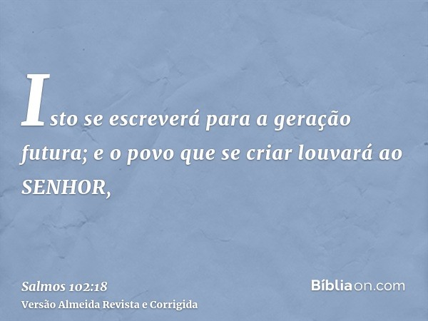 Isto se escreverá para a geração futura; e o povo que se criar louvará ao SENHOR,