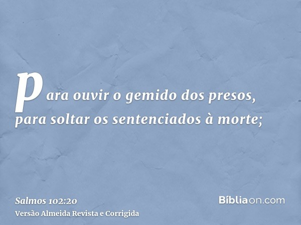 para ouvir o gemido dos presos, para soltar os sentenciados à morte;