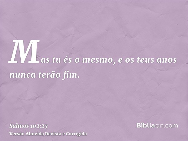Mas tu és o mesmo, e os teus anos nunca terão fim.