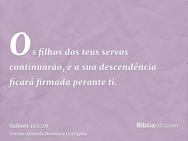 Os filhos dos teus servos continuarão, e a sua descendência ficará firmada perante ti.