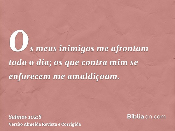 Os meus inimigos me afrontam todo o dia; os que contra mim se enfurecem me amaldiçoam.