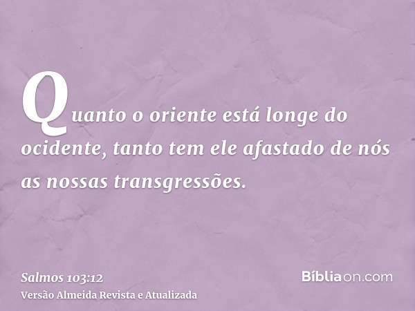 Quanto o oriente está longe do ocidente, tanto tem ele afastado de nós as nossas transgressões.