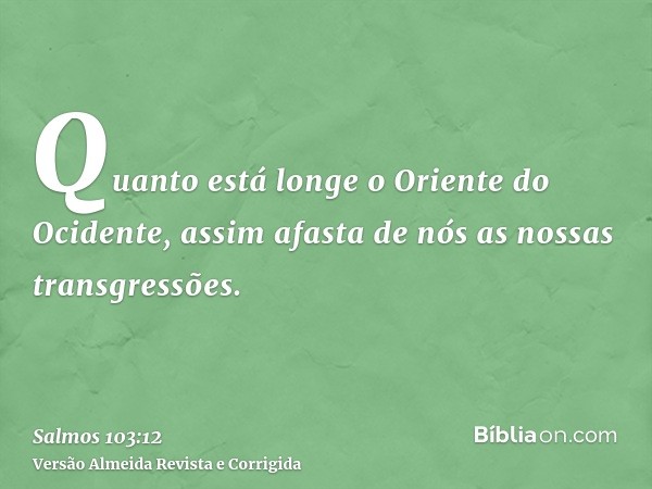 Quanto está longe o Oriente do Ocidente, assim afasta de nós as nossas transgressões.