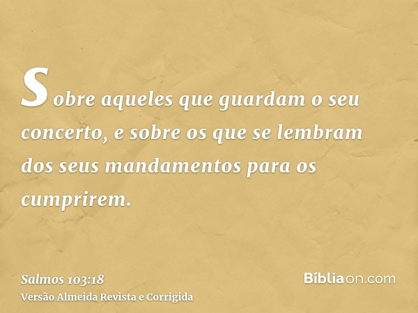sobre aqueles que guardam o seu concerto, e sobre os que se lembram dos seus mandamentos para os cumprirem.