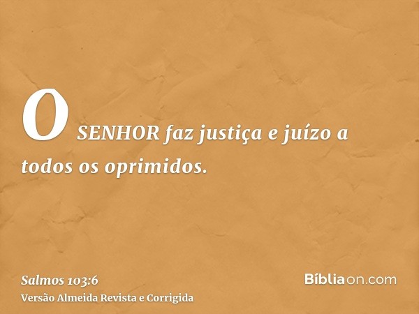 O SENHOR faz justiça e juízo a todos os oprimidos.