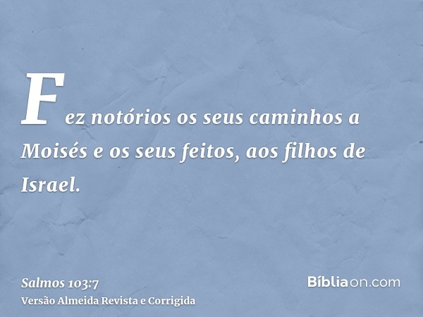 Fez notórios os seus caminhos a Moisés e os seus feitos, aos filhos de Israel.